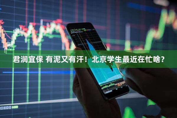 君润宜保 有泥又有汗！北京学生最近在忙啥？