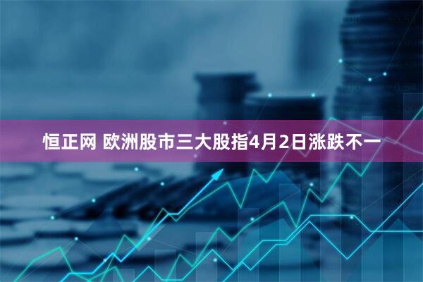 恒正网 欧洲股市三大股指4月2日涨跌不一