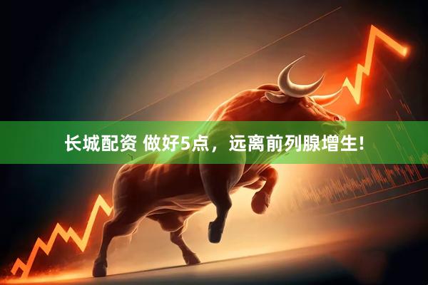 长城配资 做好5点，远离前列腺增生!