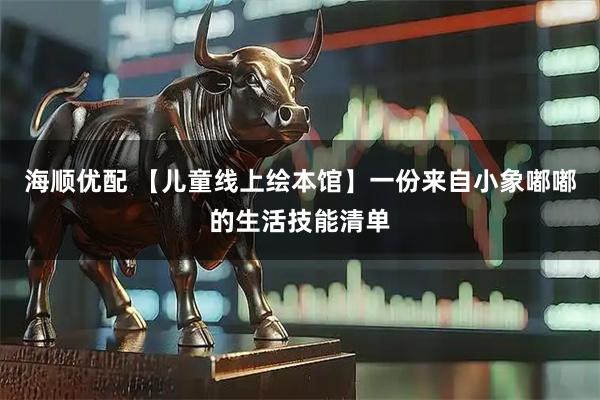 海顺优配 【儿童线上绘本馆】一份来自小象嘟嘟的生活技能清单