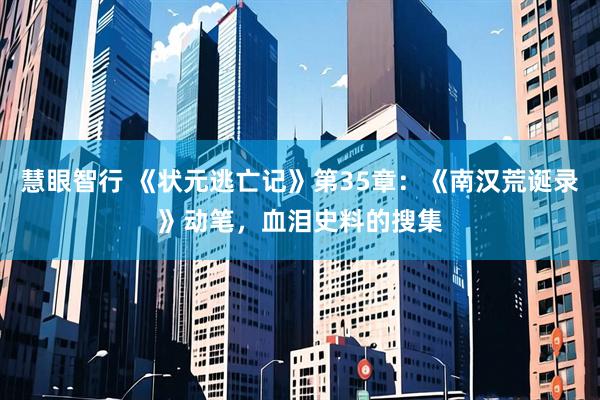 慧眼智行 《状元逃亡记》第35章：《南汉荒诞录》动笔，血泪史料的搜集