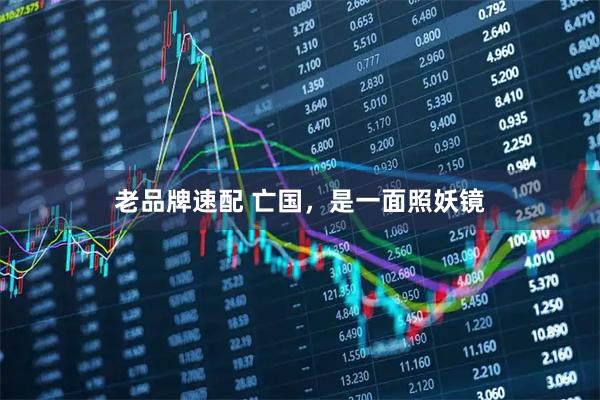 老品牌速配 亡国,是一面照妖镜