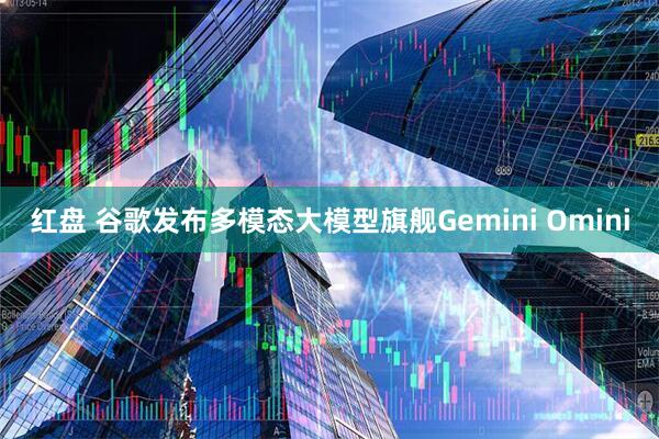 红盘 谷歌发布多模态大模型旗舰Gemini Omini