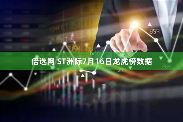 倍选网 ST洲际7月16日龙虎榜数据